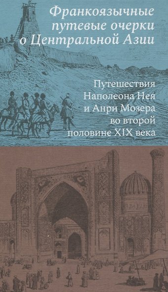 Франкоязычные путевые очерки о Центральной Азии: Путешествия Наполеона Нея и Анри Мозера во второй половине XIX века - фото 1