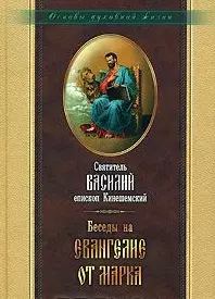 Беседы на Евангелие от Марка. Священномученика Василия Кинешемского - фото 1