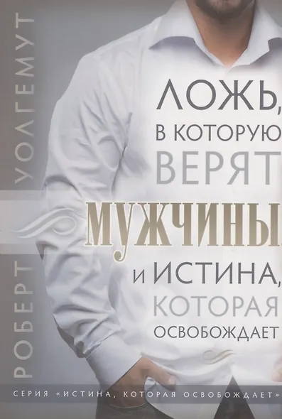 Ложь, в которую верят мужчины, и истина, которая их освобождает - фото 1
