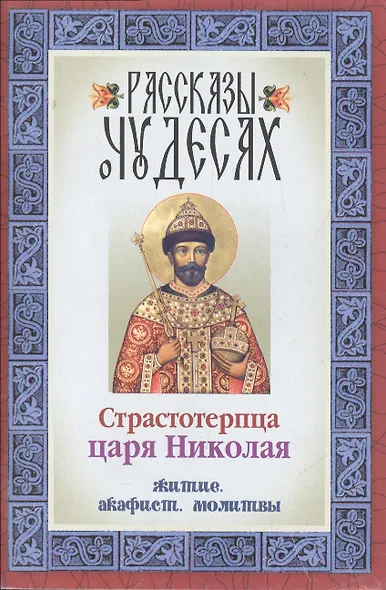 Рассказы о чудесах страстотерпца царя Николая Житие Акафист Молитвы (м) - фото 1