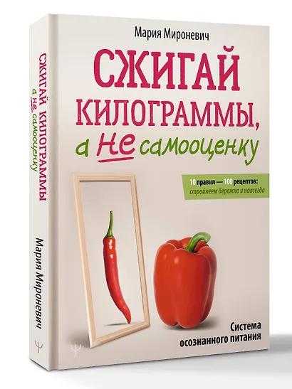 Сжигай килограммы, а не самооценку. Система осознанного питания. 10 правил — 100 рецептов: стройнеем бережно и навсегда - фото 3