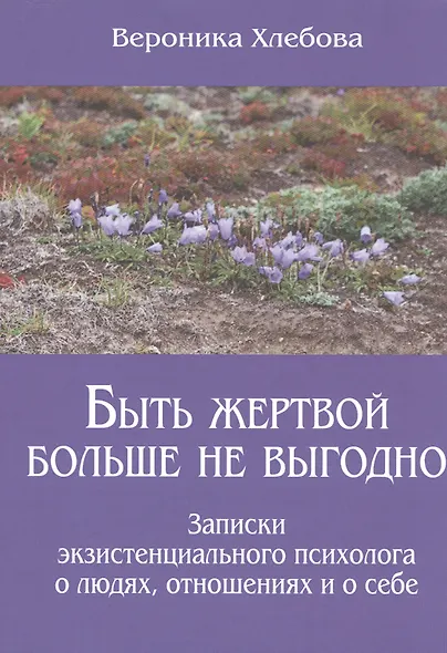 Быть жертвой больше не выгодно Записки экзистенциального психолога о людях отношениях и о себе (м) ( - фото 1