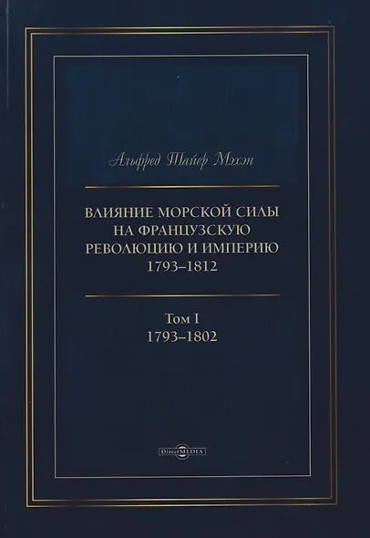 Влияние морской силы на французскую революцию и Империю 1793–1812. В 2-х томах. Том I. 1793–1802 - фото 1