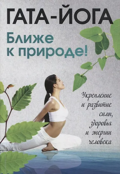 Гата-йога. Ближе к природе! Укрепление и развитие силы, здоровья и энергии человека - фото 1