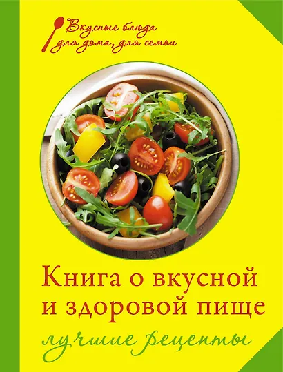 Книга о вкусной и здоровой пище. Лучшие рецепты - фото 1