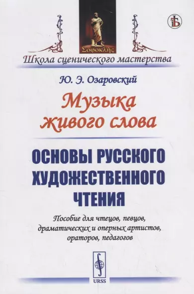 Музыка живого слова. Основы русского художественного чтения. Пособие для чтецов, певцов, драматических и оперных артистов, ораторов, педагогов - фото 1