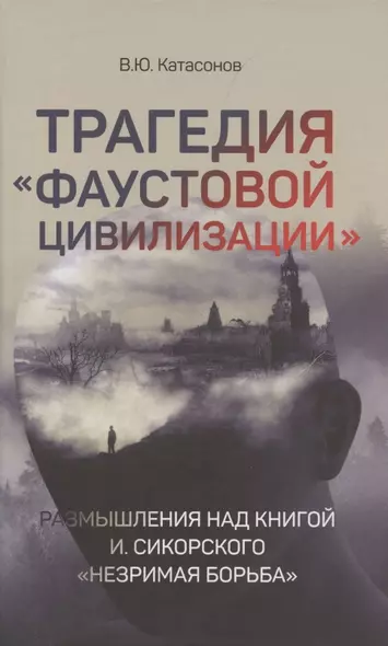 Трагедия "Фаустовой цивилизации". Размышления над книгой И. Сикорского "Незримая борьба" - фото 1