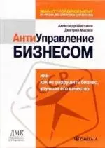 Антиуправление бизнесом, или Как не разрушить бизнес, улучшая его качество. 2-е изд., стер.... Шестаков А.Л., Маслов Д.В - фото 1