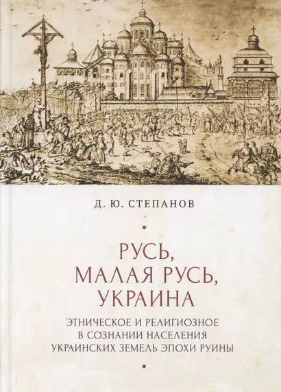 Русь, Малая Русь, Украина. Этническое и религиозное в сознании населения украинских земедь эпохи Руины - фото 1