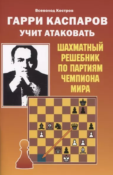 Гарри Каспаров учит атаковать. Шахматный решебник по партиям чемпиона мира - фото 1