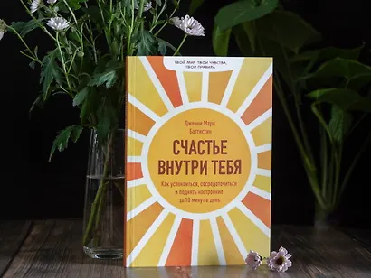 Счастье внутри тебя. Как успокоиться, сосредоточиться и поднять настроение за 10 минут в день - фото 4