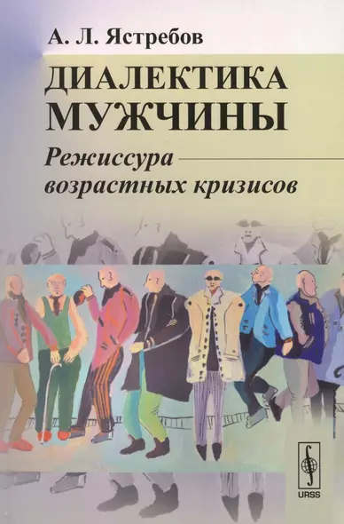 Диалектика мужчины: Режиссура возрастных кризисов / Изд.3,  перераб. и доп. - фото 1