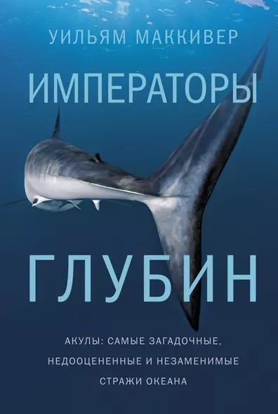 Императоры глубин. Акулы: Самые загадочные, недооцененные и незаменимые стражи океана - фото 1