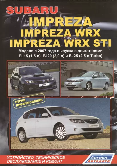 Subaru Impreza: Impreza WRX Impreza WRX STI. Модели c 2007 года выпуска с двигателями EL15 (1,5 л.), EJ20 (2,0 л.), EJ25 (2,5 л. Turbo). Устройство, техническое обслуживание и ремонт - фото 1