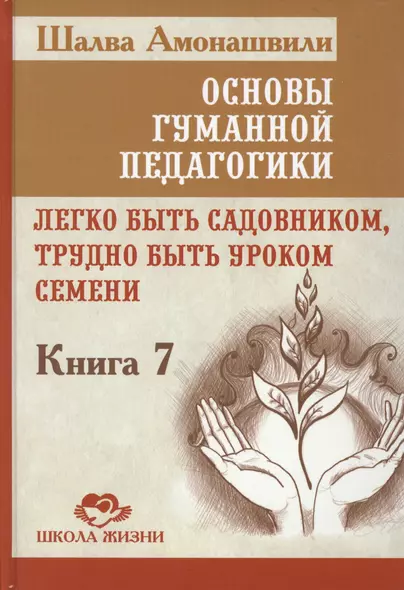 Основы гуманной педагогики. Кн. 7. Легко быть садовником, трудно быть уроком семени - фото 1