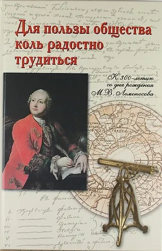 Для пользы общества коль радостно трудиться. К 300-летию со дня рождения М.В. Ломоносова - фото 1