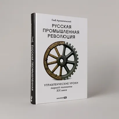Русская промышленная революция: Управленческие уроки первой половины XIX века - фото 5