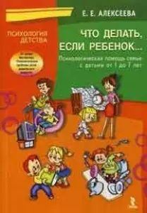 Что делать если ребенок… Психологическая помощь семье с детьми от 1 до 7 лет (мягк) (Психология детства). Алексеева Е. (УчКнига) - фото 1