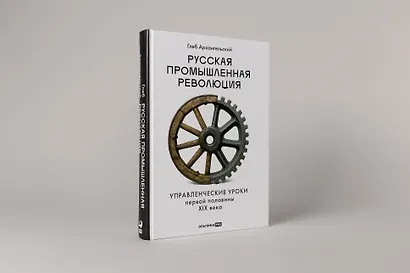 Русская промышленная революция: Управленческие уроки первой половины XIX века - фото 3