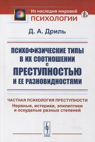 Психофизические типы в их соотношении с преступностью и ее разновидностями: Частная психология преступности. Нервные, истерики, эпилептики и оскуделые разных степеней - фото 1