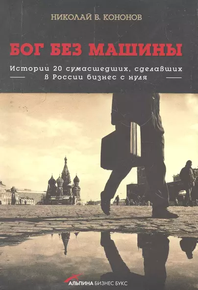 Бог без машины: Истории 20 сумасшедших, сделавших в России бизнес с нуля - фото 1