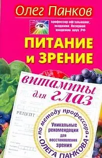 Питание и зрение. Витамины для глаз. Уникальные рекомендации для восстановления зрения по методу профессора Олега Панкова - фото 1