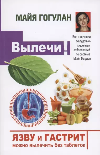 Вылечи! Язву и гастрит можно вылечить без таблеток. Все о лечении желудочно-кишечных заболеваний по системе Майи Гогулан - фото 1