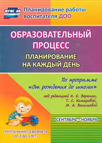 Образовательный процесс. Планирование на каждый день по программе "От рождения до школы". Сентябрь-ноябрь. Группа раннего возраста. 2-е изд., испр. - фото 1