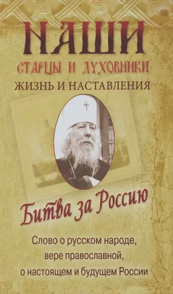 Наши старцы и духовники. Жизнь и наставления. Битва за Россию. Слово о русском народе, вере православной, о настоящем и будущем России - фото 1