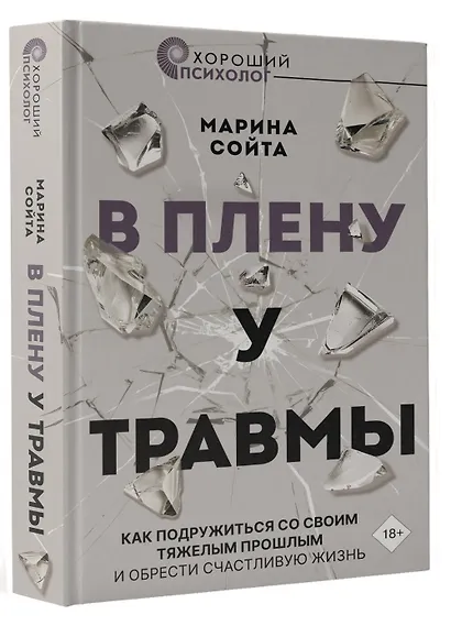 В плену у травмы. Как подружиться со своим тяжелым прошлым и обрести счастливую жизнь - фото 3