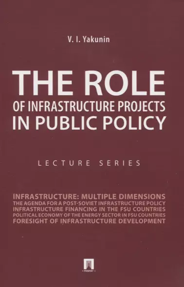 The Role of Infrastructure Projects in Public Policy: Lecture Series = Роль инфрастуктурных проектов в современной государственной политике: Курс лекций - фото 1