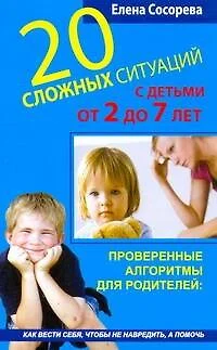 20 сложных ситуаций с детьми от 2 до 7 лет. Проверенные алгоритмы для родителей: как вести себя, чтобы не навредить, а помочь - фото 1