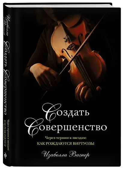 Создать совершенство. Через тернии к звездам: как рождаются виртуозы - фото 3