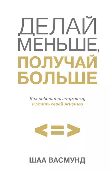 Делай меньше, получай больше. Как работать по-умному и жить своей жизнью - фото 1