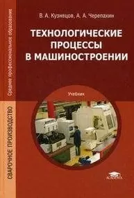 Технологические процессы в машиностроении: учебник для студ. учреждений сред. проф. образования / (Среднее профессиональное образование). Кузнецов В.А. (Академия) - фото 1