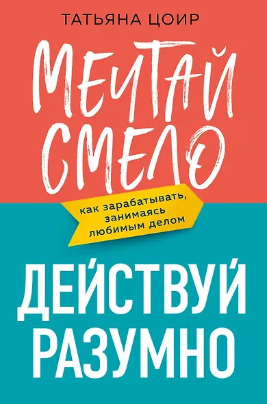 Мечтай смело, действуй разумно. Как зарабатывать, занимаясь любимым делом - фото 1