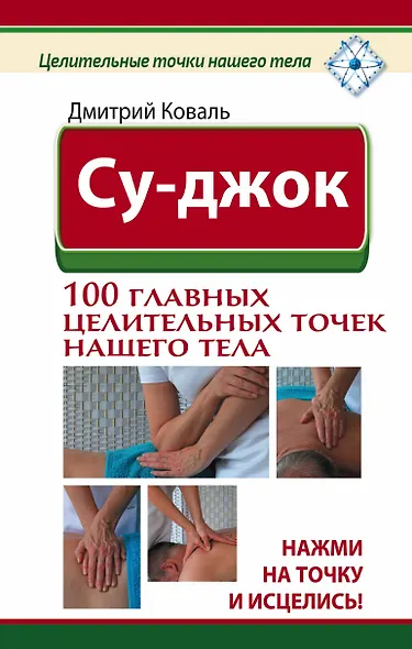 Су-джок. 100 главных целительных точек нашего тела. Нажми на точку и исцелись! - фото 1