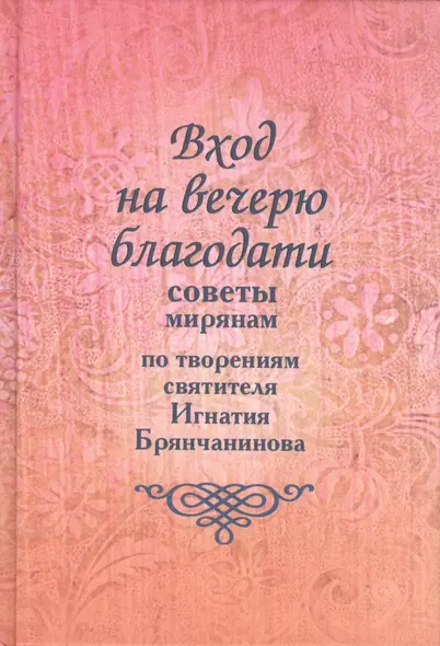 Вход на вечерю благодати: Советы мирянам. По творениям святителя Игнатия Брянчанинова / 2-е изд., доп. - фото 1