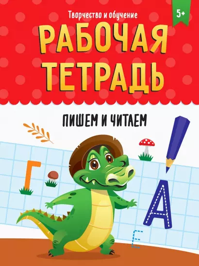 РАБОЧАЯ ТЕТРАДЬ. ТВОРЧЕСТВО И ОБУЧЕНИЕ. ПИШЕМ И ЧИТАЕМ - фото 1