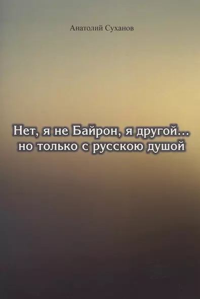 Нет, я не Байрон, я другой… но только с русскою душой - фото 1