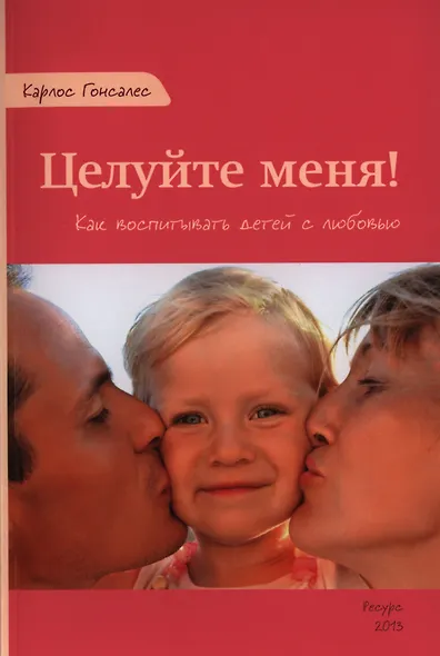 Целуйте меня Как воспитывать детей с любовью (м) Гонсалес - фото 1