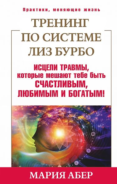 Тренинг по системе Лиз Бурбо. Исцели травмы, которые мешают тебе быть счастливым, любимым и богатым! - фото 1