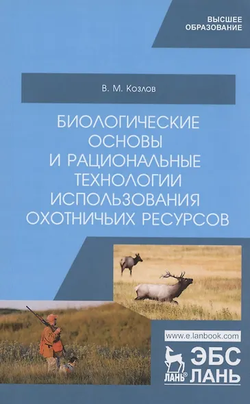 Биологические основы и рациональные технологии использования охотничьих ресурсов. Учебник - фото 1