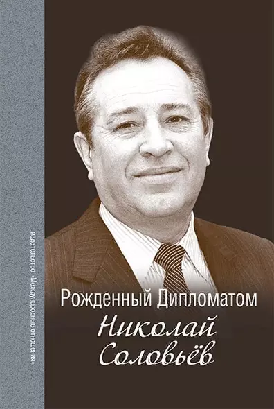 Рождённый Дипломатом. Николай Соловьёв. Сборник воспоминаний - фото 1