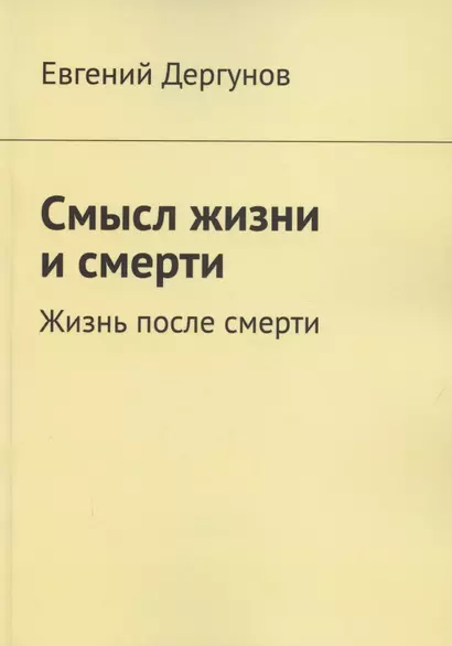 Смысл жизни и смерти. Жизнь после смерти - фото 1