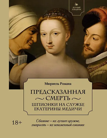 Летучий эскадрон: Предсказанная смерть. Шпионки на службе Екатерины Медичи - фото 1