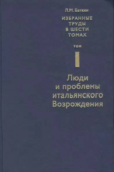 Избранные труды в 6 т. Т. 1 Люди и проблемы итальянского Возрождения (Баткин) - фото 1