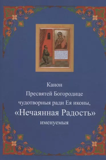 Канон Пресвятей Богородице чудотворныя ради Ея иконы, "Нечаянная радость" именуемыя - фото 1