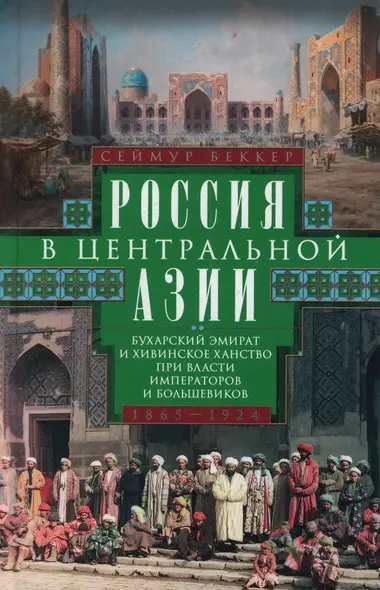 Россия в Центральной Азии. Бухарский эмират и Хивинское ханство при власти императоров и большевиков. 1865–1924 - фото 1