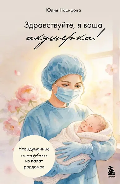Здравствуйте, я ваша акушерка! Невыдуманные истории из палат роддомов - фото 1